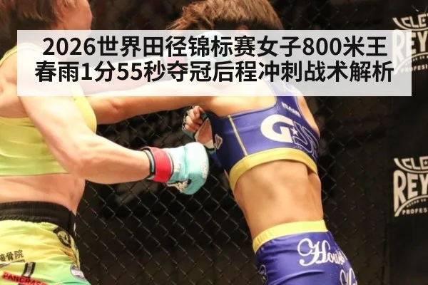 2026世界田径锦标赛女子800米王春雨1分55秒夺冠后程冲刺战术解析