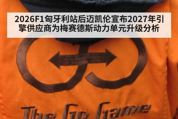 2026F1匈牙利站后迈凯伦宣布2027年引擎供应商为梅赛德斯动力单元升级分析