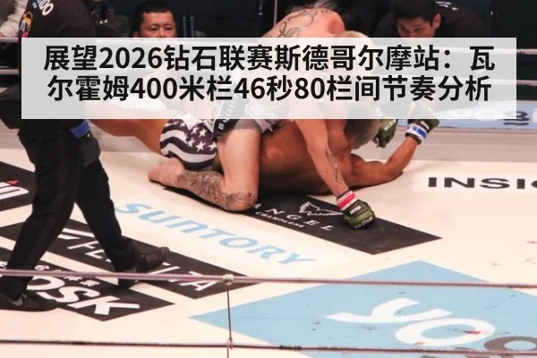 展望2026钻石联赛斯德哥尔摩站：瓦尔霍姆400米栏46秒80栏间节奏分析