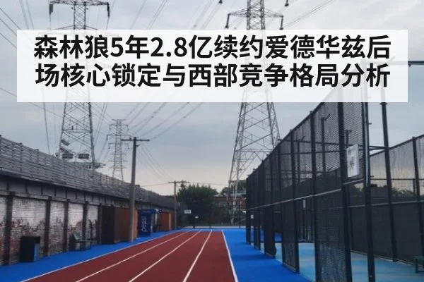 森林狼5年2.8亿续约爱德华兹后场核心锁定与西部竞争格局分析
