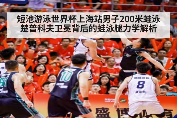 短池游泳世界杯上海站男子200米蛙泳 楚普科夫卫冕背后的蛙泳腿力学解析